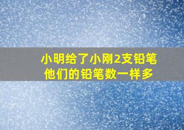 小明给了小刚2支铅笔 他们的铅笔数一样多